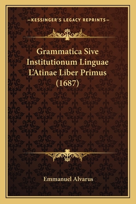 Grammatica Sive Institutionum Linguae L'Atinae ... [Latin] 1166162869 Book Cover