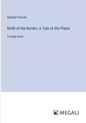 Keith of the Border; A Tale of the Plains: in l... 3387067283 Book Cover