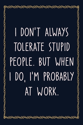 Paperback I don't always tolerate stupid people. But when I do, I'm probably at Work: 6 X 9 Blank Lined Coworker Gag Gift Funny Office Notebook Journal Book
