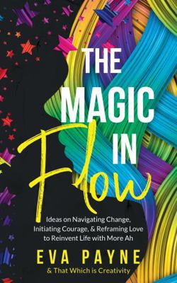 Paperback Magic in Flow : Ideas on Navigating Change, Initiating Courage, and Reframing Love to Reinvent Life with More Ah Book