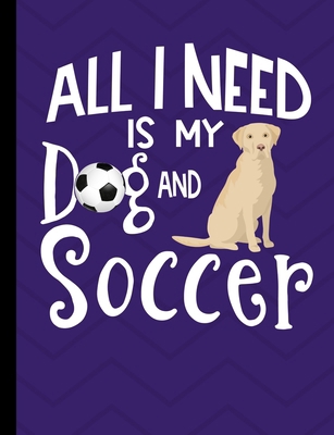 All I Need Is My Dog And Soccer: Yellow Labrado... 1073127125 Book Cover