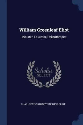 William Greenleaf Eliot: Minister, Educator, Ph... 1376498863 Book Cover