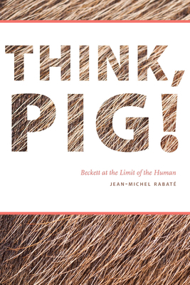 Think, Pig!: Beckett at the Limit of the Human 0823270858 Book Cover