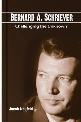 Bernard A. Schriever: Challenging the Unknown 1490448322 Book Cover