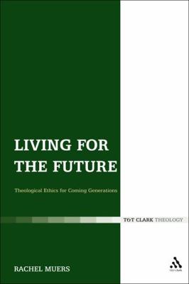 Living for the Future: Theological Ethics for C... 0567155757 Book Cover