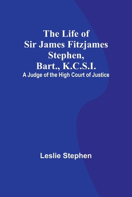 The Life of Sir James Fitzjames Stephen, Bart.,... 9356899266 Book Cover