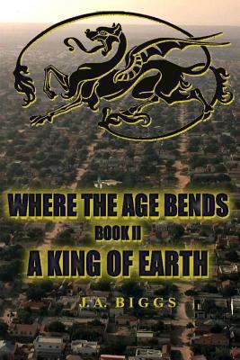 Where The Age Bends; A King Of Earth 1493739743 Book Cover