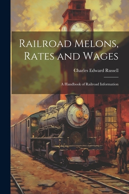 Railroad Melons, Rates and Wages: A Handbook of... 1022076914 Book Cover