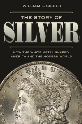 The Story of Silver: How the White Metal Shaped... 0691208697 Book Cover