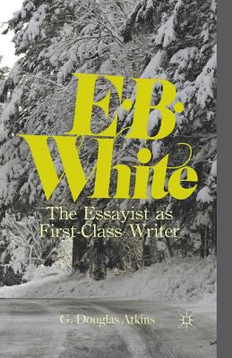 E.B. White: The Essayist as First-Class Writer 1349343285 Book Cover