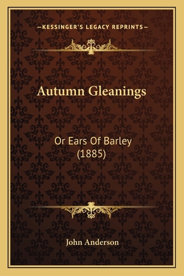 Autumn Gleanings: Or Ears Of Barley (1885) 1165259958 Book Cover