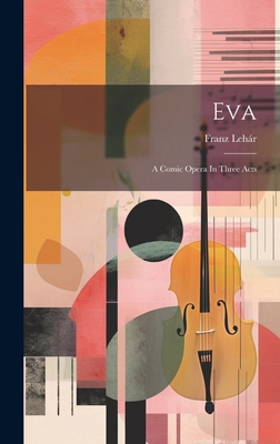 Eva: A Comic Opera In Three Acts 1021005207 Book Cover