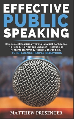 EFFECTIVE PUBLIC SPEAKING: Communications Skills Training for a Self Confidence, No Fear & No Nervous Speaker – Persuasion, Mind Programming, Mental Control & NLP to Influence People Behaviors B083Y2PXV3 Book Cover