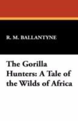 The Gorilla Hunters: A Tale of the Wilds of Africa 1434465543 Book Cover