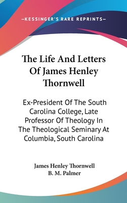 The Life And Letters Of James Henley Thornwell:... 0548562067 Book Cover