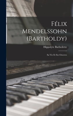 Félix Mendelssohn (Bartholdy): Sa Vie Et Ses Oe... [French] 1017110336 Book Cover