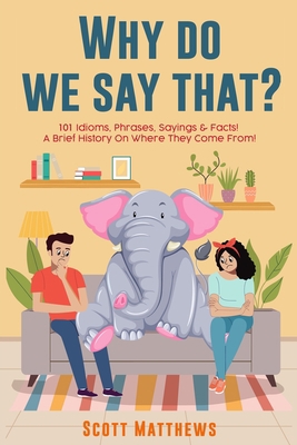 Why Do We Say That? 101 Idioms, Phrases, Saying... 1922531340 Book Cover