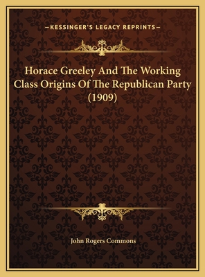 Horace Greeley And The Working Class Origins Of... 1169436099 Book Cover