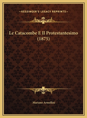 Le Catacombe E Il Protestantesimo (1875) [Italian] 1169446191 Book Cover