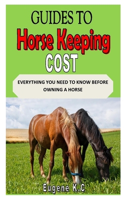 GUIDES TO HORSE KEEPING COSTS: EVERYTHING YOU NEED TO KNOW BEFORE OWNING A HORSE B08HRZSY8V Book Cover
