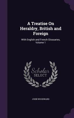 A Treatise on Heraldry, British and Foreign: Wi... 1340660032 Book Cover