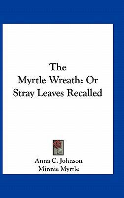 The Myrtle Wreath: Or Stray Leaves Recalled 1163741515 Book Cover