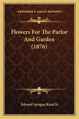 Flowers For The Parlor And Garden (1876) 1164200208 Book Cover