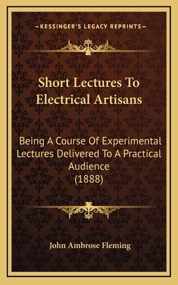 Short Lectures to Electrical Artisans: Being a ... 1164996835 Book Cover