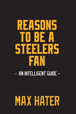 Reasons To Be A Steelers Fan: A funny, blank book, gag gift for Pittsburgh Steelers fans; or a great coffee table addition for all Steelers haters! 1979210268 Book Cover