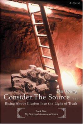 Consider The Source .: Rising Above Illusion In... 0595429122 Book Cover