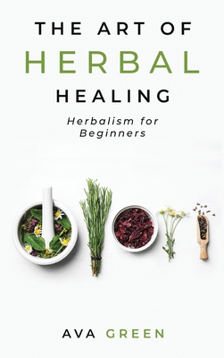 The Art of Herbal Healing: Herbalism for Beginners 1956493018 Book Cover