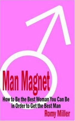 Man Magnet: How to Be the Best Woman You Can Be... 1932420452 Book Cover