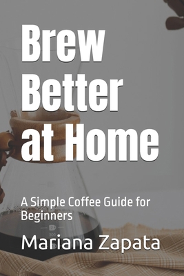 Brew Better at Home: A Simple Coffee Guide for ... B0FW4CDK5R Book Cover