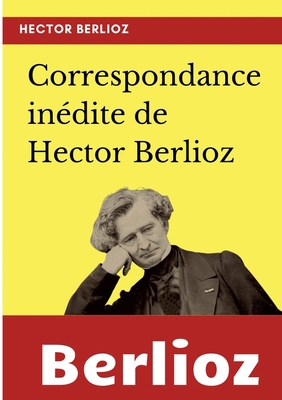 Correspondance inédite de Hector Berlioz [French] 2322393126 Book Cover