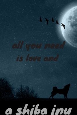 all you need is love and a shiba inu: journal for writing,college ruled size 6x9 inches,120 pages with pretty matte cover,perfect gift for any dog lover.