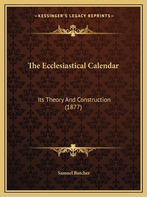 The Ecclesiastical Calendar: Its Theory And Con... 1165104652 Book Cover