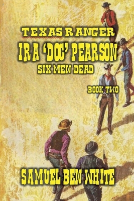 Texas Ranger Ira Pearson - Six Men Dead B0D9CC6RGL Book Cover