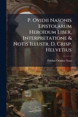 P. Ovidii Nasonis Epistolarum Heroïdum Liber, I... 1245060899 Book Cover