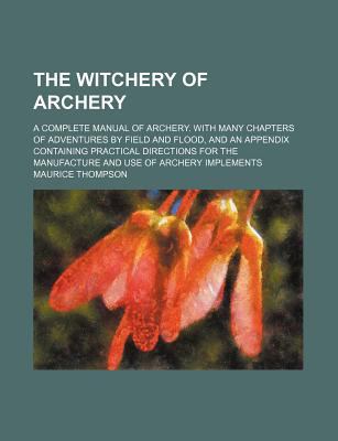 The Witchery of Archery; A Complete Manual of A... 0217922228 Book Cover