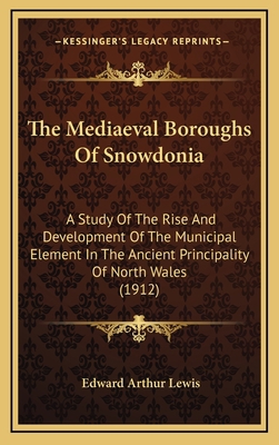 The Mediaeval Boroughs Of Snowdonia: A Study Of... 1164360353 Book Cover