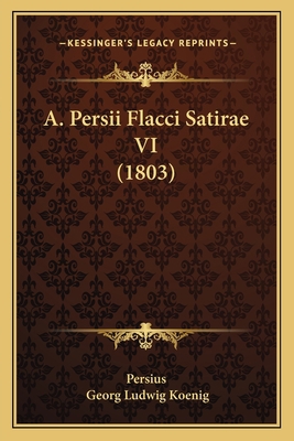 A. Persii Flacci Satirae VI (1803) [Latin] 1165911663 Book Cover