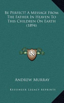 Be Perfect! A Message From The Father In Heaven... 1166636976 Book Cover