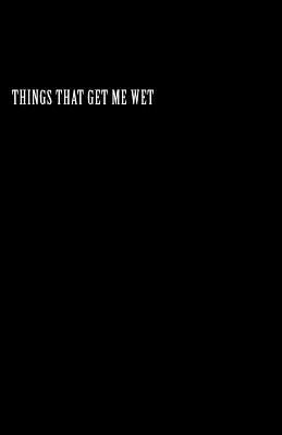 Things That Get Me Wet 1539793095 Book Cover