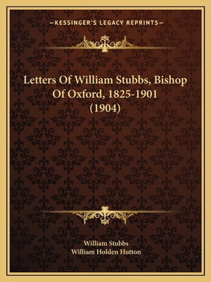 Letters Of William Stubbs, Bishop Of Oxford, 18... 1164942395 Book Cover