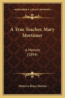 A True Teacher, Mary Mortimer: A Memoir (1894) 1166476367 Book Cover