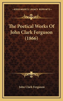 The Poetical Works Of John Clark Ferguson (1866) 1165834782 Book Cover