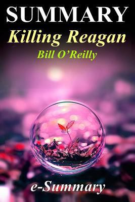 Summary - Killing Reagan: By Bill O'Reilly & Martin Dugard - The Violent Assault That Changed a Presidency - A Full Summary (Killing Reagan: A Full Summary ... Hardcover,Dvd,Audible, Audiobook Book 1) 1544269773 Book Cover
