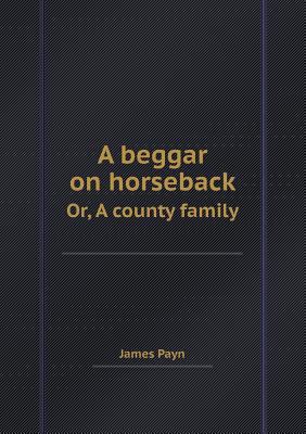A Beggar on Horseback Or, a County Family 551840901X Book Cover