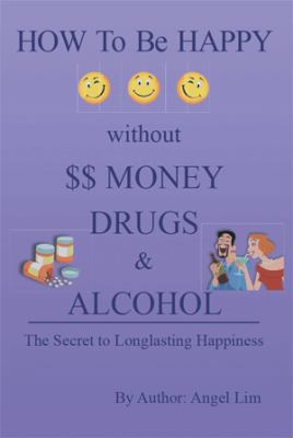 How to Be Happy Without Money, Drugs or Alcohol... 1483685977 Book Cover