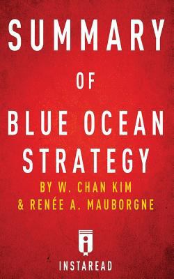 Summary of Blue Ocean Strategy: by W. Chan Kim and Renée A. Mauborgne | Includes Analysis